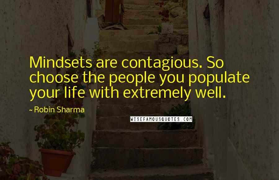 Robin Sharma quotes: Mindsets are contagious. So choose the people you populate your life with extremely well.