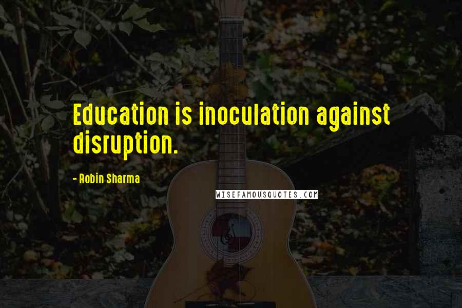 Robin Sharma quotes: Education is inoculation against disruption.