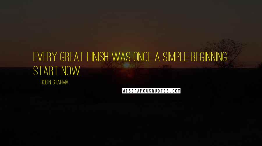 Robin Sharma quotes: Every great finish was once a simple beginning. Start now.