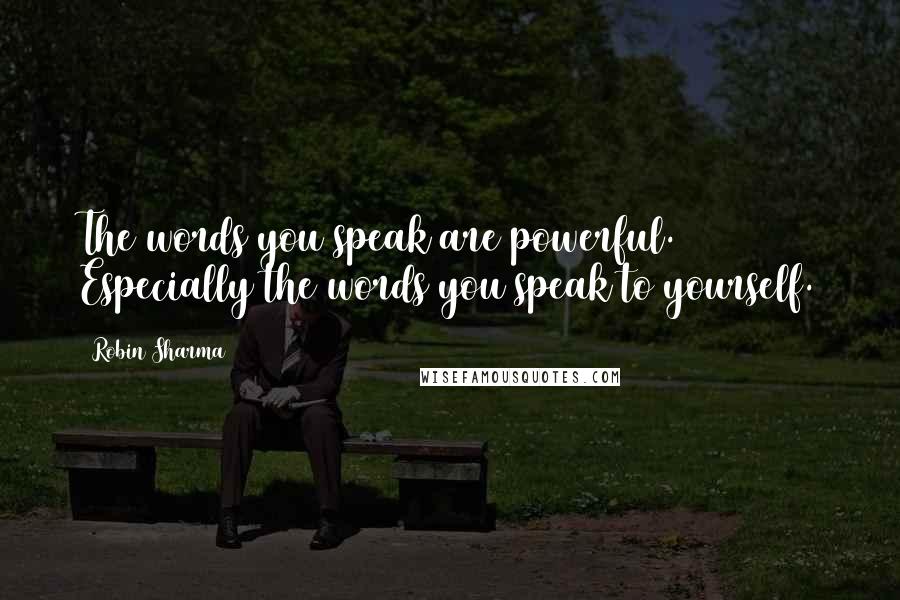 Robin Sharma quotes: The words you speak are powerful. Especially the words you speak to yourself.