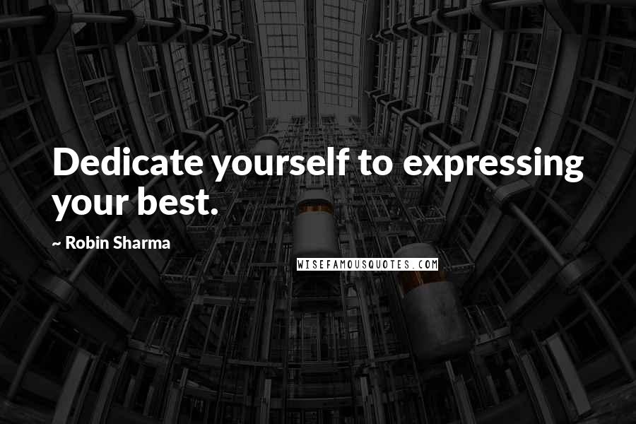 Robin Sharma quotes: Dedicate yourself to expressing your best.