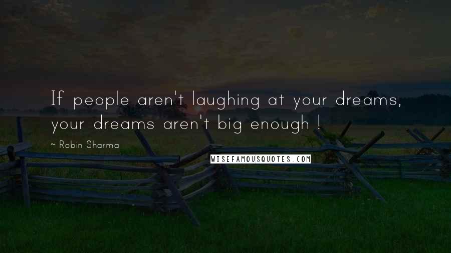 Robin Sharma quotes: If people aren't laughing at your dreams, your dreams aren't big enough !