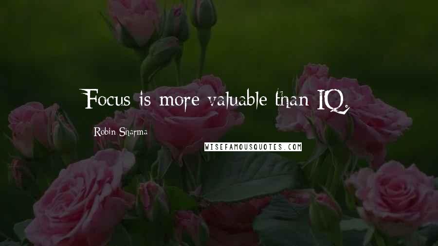 Robin Sharma quotes: Focus is more valuable than IQ.