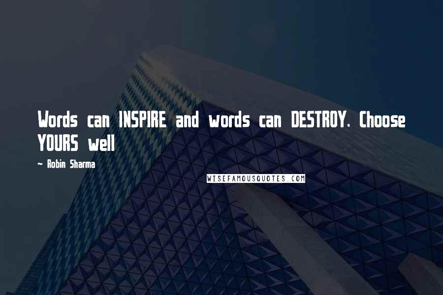 Robin Sharma quotes: Words can INSPIRE and words can DESTROY. Choose YOURS well