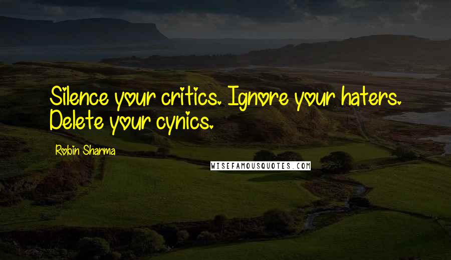 Robin Sharma quotes: Silence your critics. Ignore your haters. Delete your cynics.