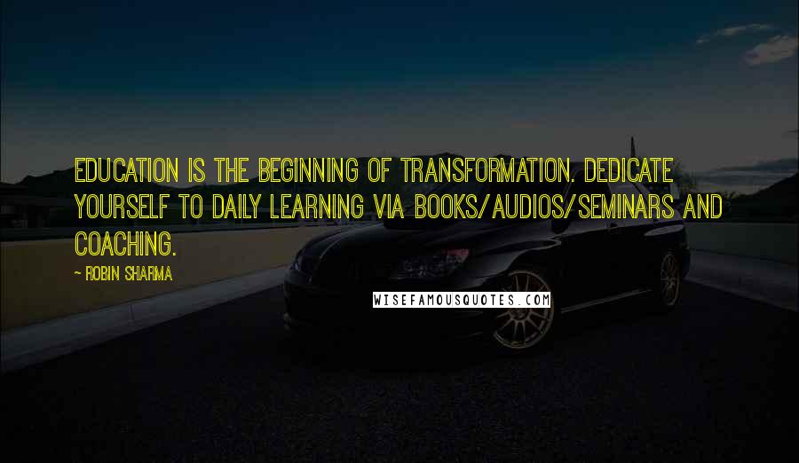 Robin Sharma quotes: Education is the beginning of transformation. Dedicate yourself to daily learning via books/audios/seminars and coaching.