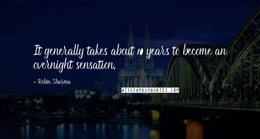 Robin Sharma quotes: It generally takes about 10 years to become an overnight sensation.