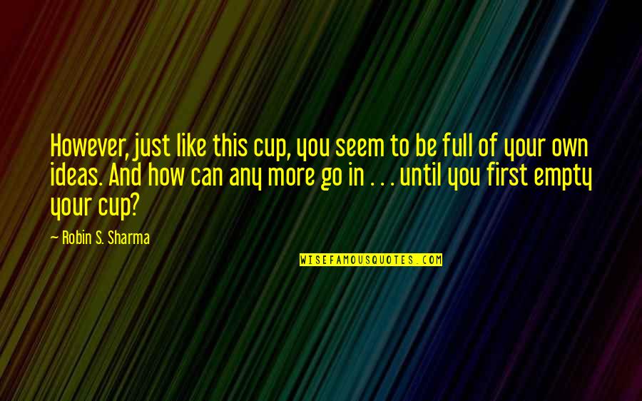 Robin Sharma Quotes By Robin S. Sharma: However, just like this cup, you seem to