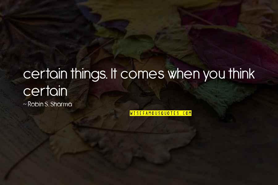 Robin Sharma Quotes By Robin S. Sharma: certain things. It comes when you think certain