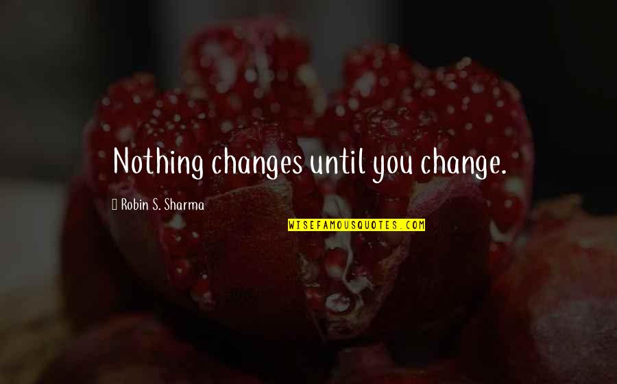 Robin Sharma Quotes By Robin S. Sharma: Nothing changes until you change.