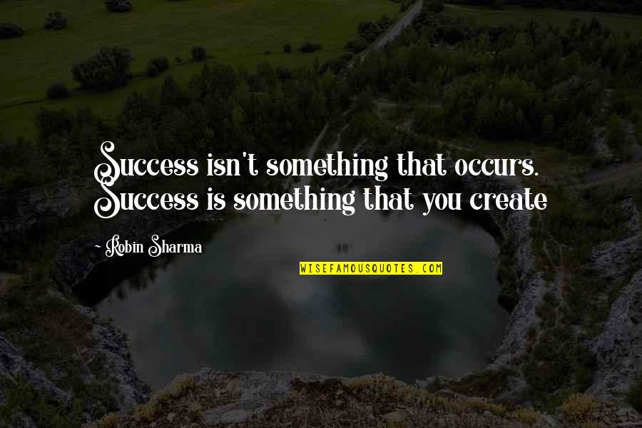 Robin Sharma Quotes By Robin Sharma: Success isn't something that occurs. Success is something