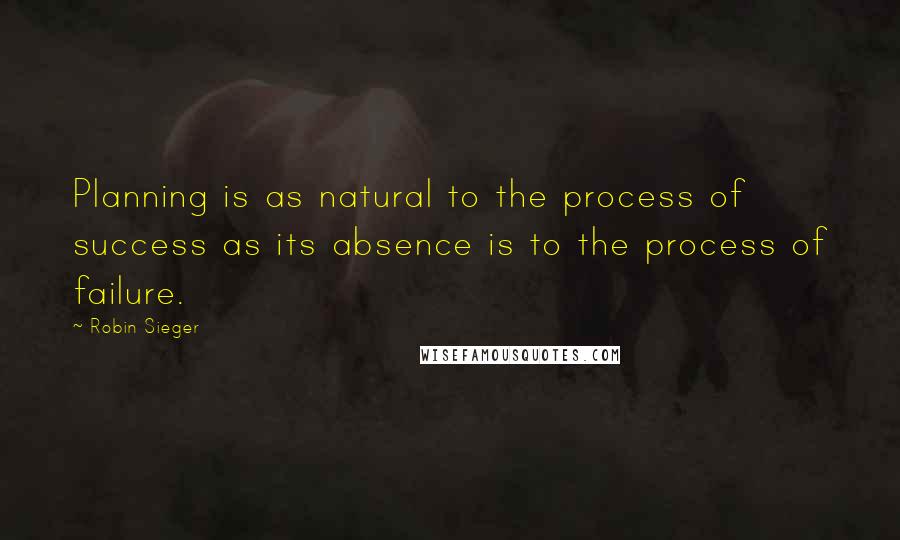 Robin Sieger quotes: Planning is as natural to the process of success as its absence is to the process of failure.