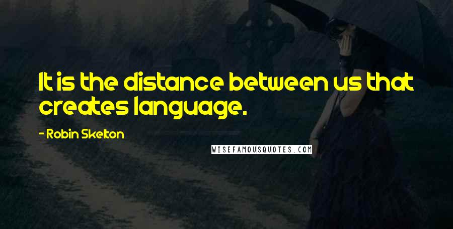 Robin Skelton quotes: It is the distance between us that creates language.