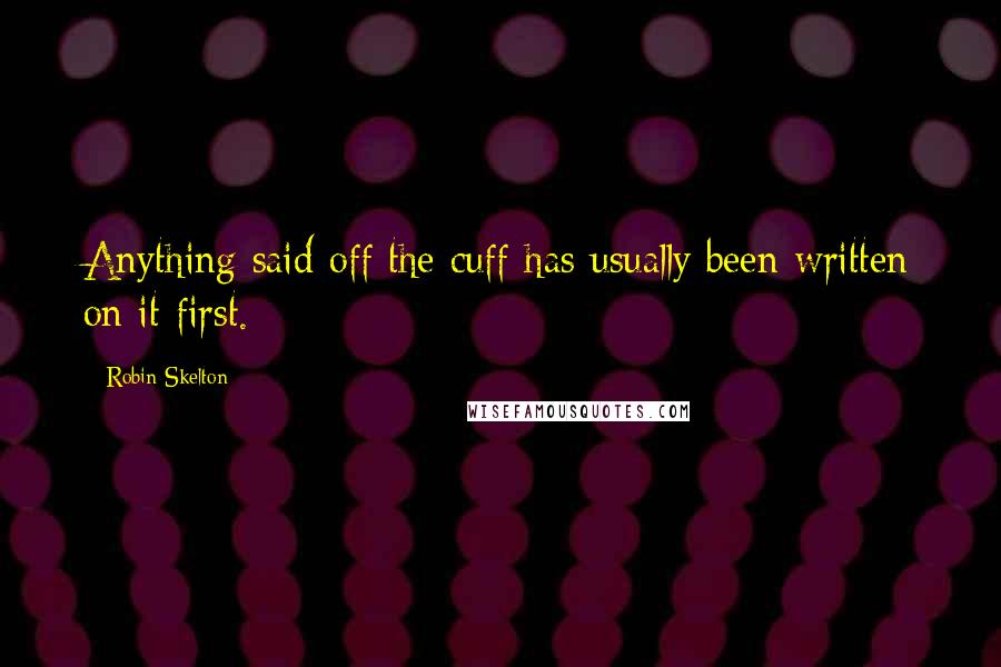 Robin Skelton quotes: Anything said off the cuff has usually been written on it first.