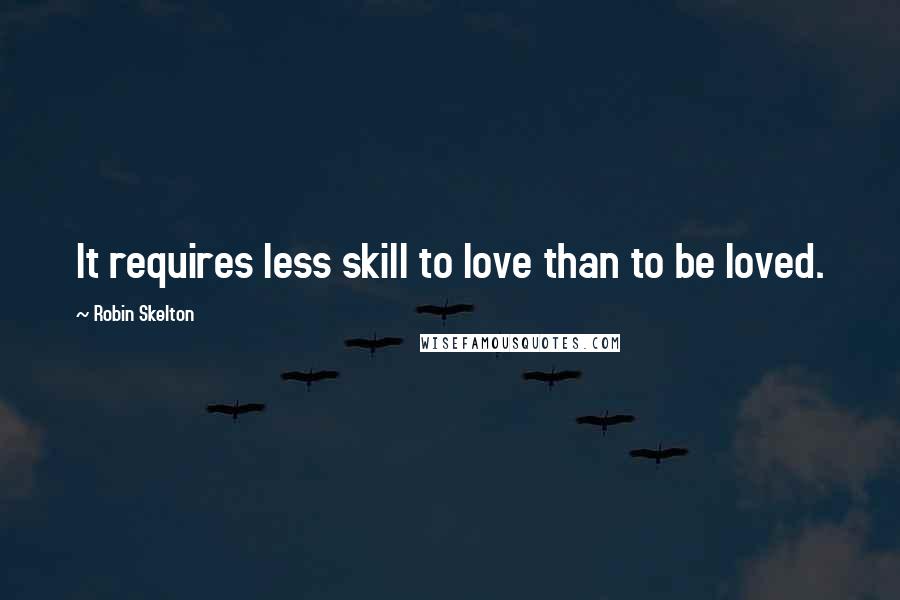 Robin Skelton quotes: It requires less skill to love than to be loved.