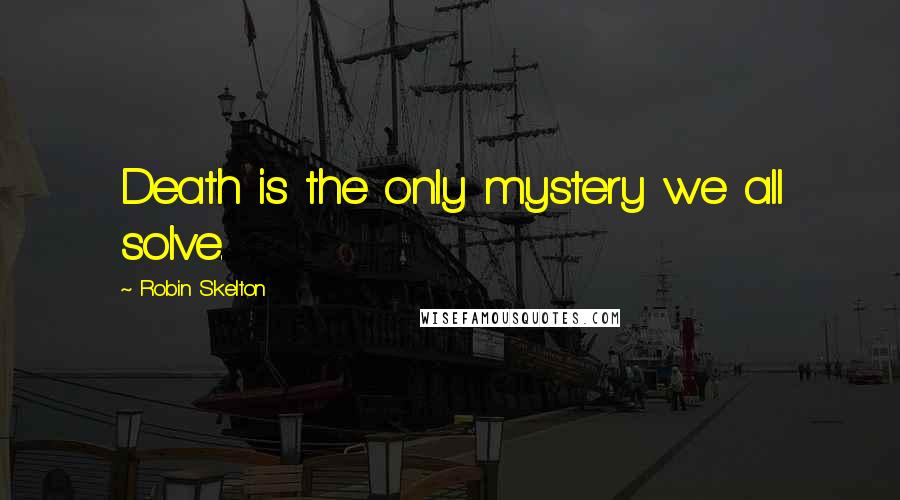 Robin Skelton quotes: Death is the only mystery we all solve.