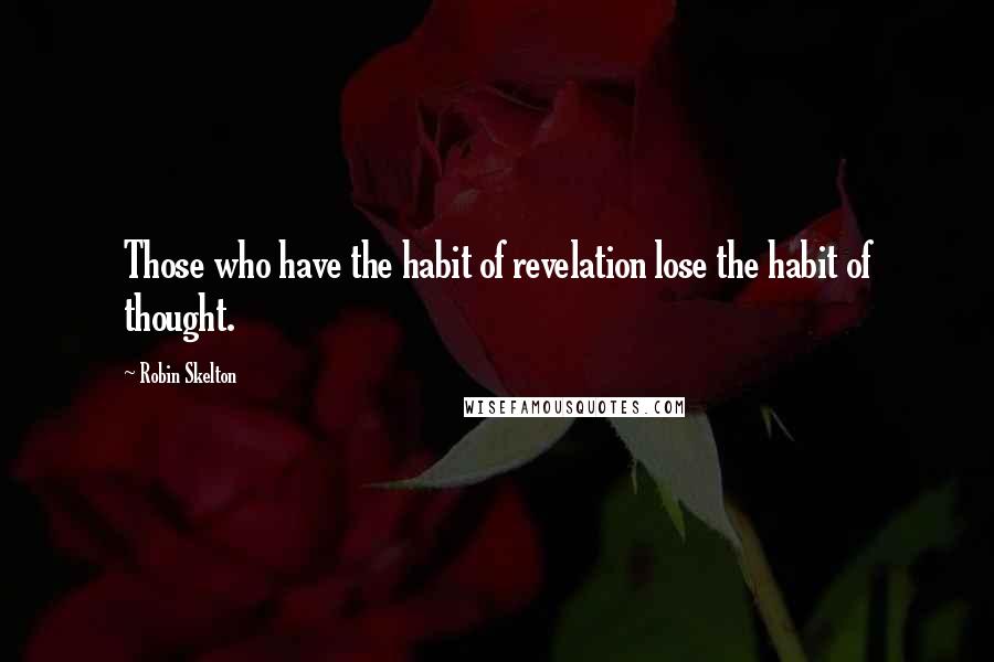 Robin Skelton quotes: Those who have the habit of revelation lose the habit of thought.