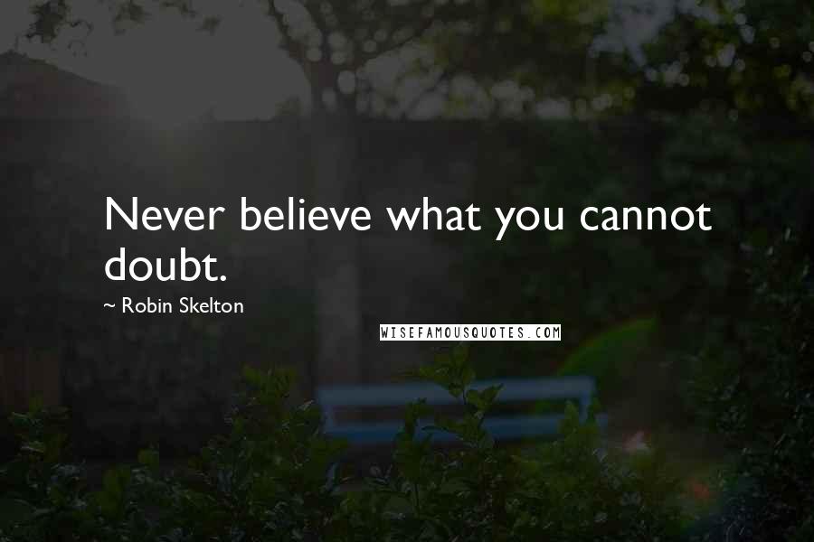 Robin Skelton quotes: Never believe what you cannot doubt.