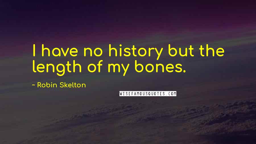 Robin Skelton quotes: I have no history but the length of my bones.