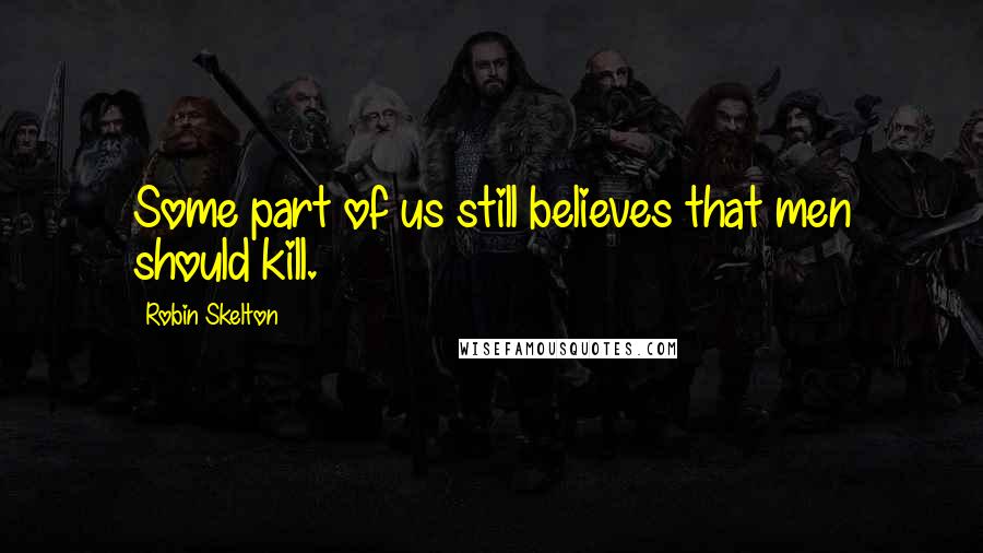 Robin Skelton quotes: Some part of us still believes that men should kill.