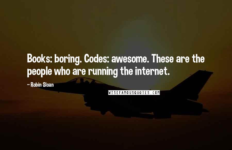 Robin Sloan quotes: Books: boring. Codes: awesome. These are the people who are running the internet.