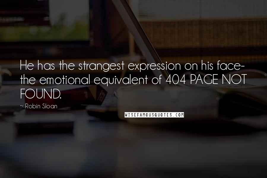 Robin Sloan quotes: He has the strangest expression on his face- the emotional equivalent of 404 PAGE NOT FOUND.