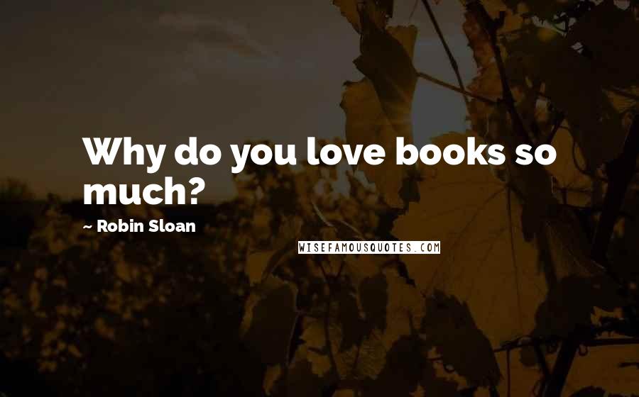 Robin Sloan quotes: Why do you love books so much?