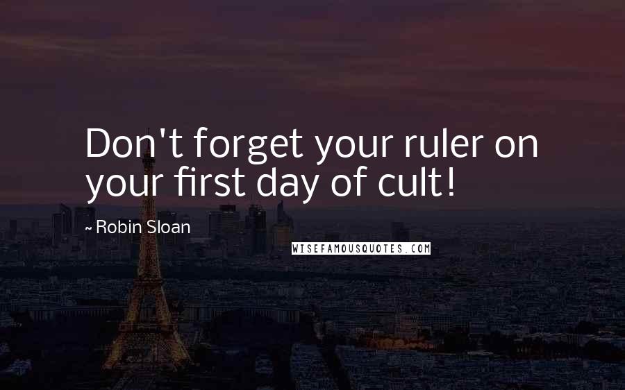 Robin Sloan quotes: Don't forget your ruler on your first day of cult!