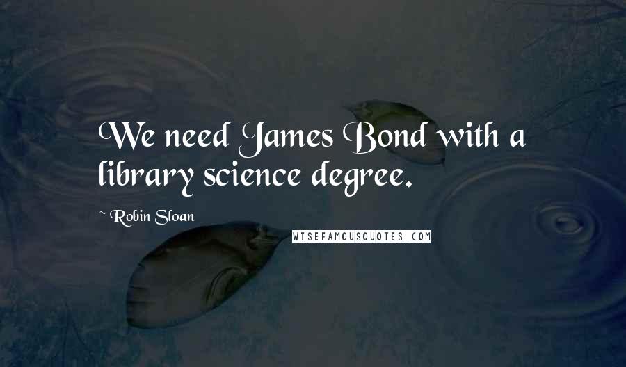 Robin Sloan quotes: We need James Bond with a library science degree.