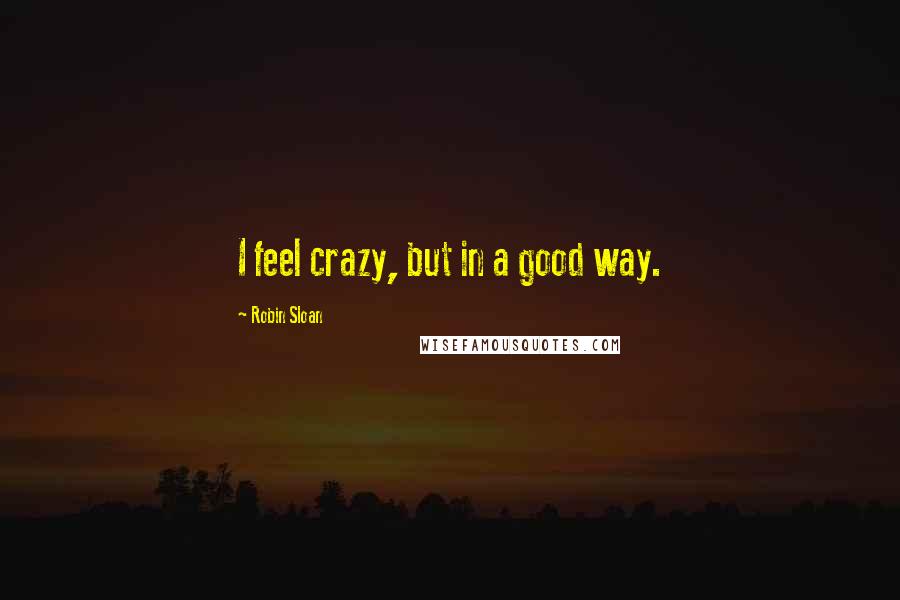 Robin Sloan quotes: I feel crazy, but in a good way.