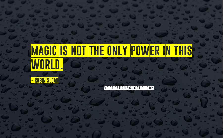 Robin Sloan quotes: Magic is not the only power in this world.