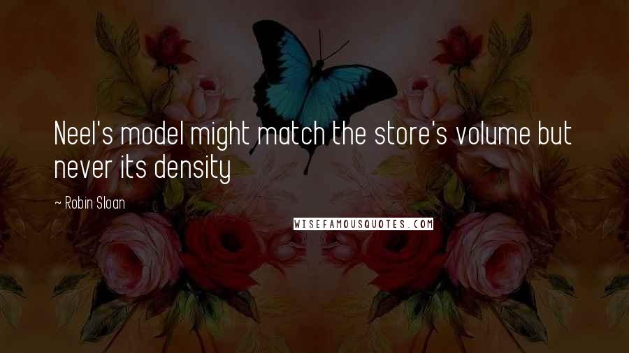 Robin Sloan quotes: Neel's model might match the store's volume but never its density