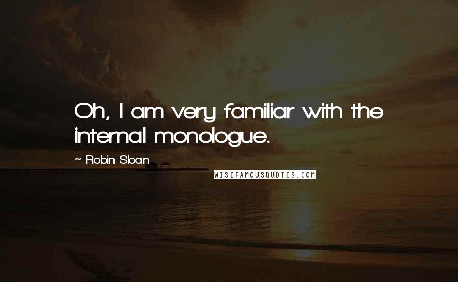 Robin Sloan quotes: Oh, I am very familiar with the internal monologue.