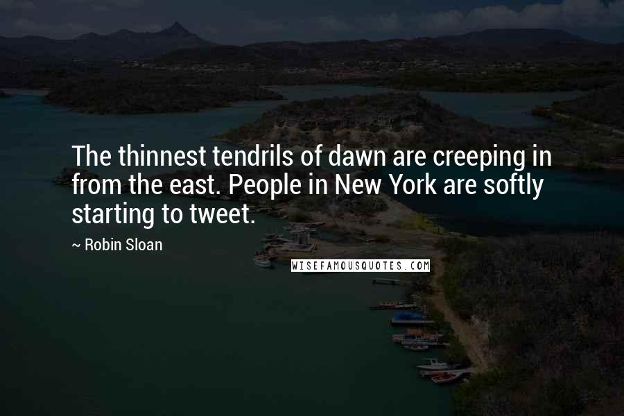 Robin Sloan quotes: The thinnest tendrils of dawn are creeping in from the east. People in New York are softly starting to tweet.