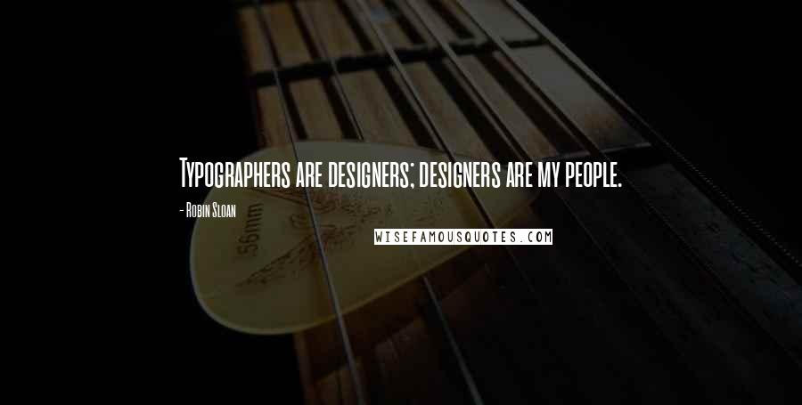 Robin Sloan quotes: Typographers are designers; designers are my people.