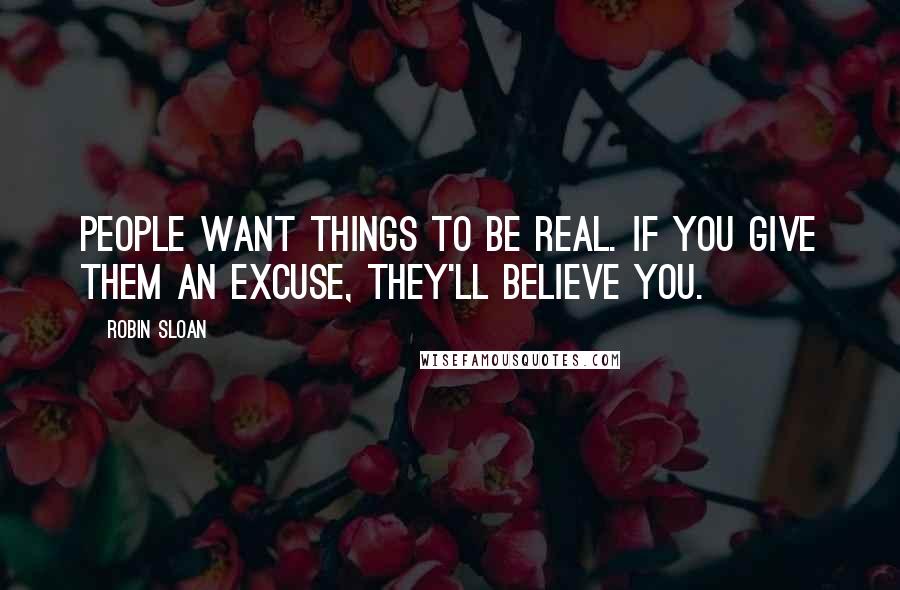 Robin Sloan quotes: People want things to be real. If you give them an excuse, they'll believe you.