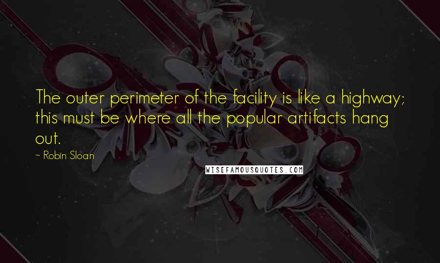 Robin Sloan quotes: The outer perimeter of the facility is like a highway; this must be where all the popular artifacts hang out.