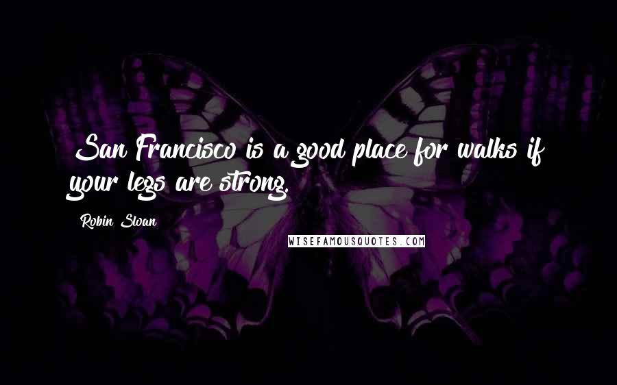 Robin Sloan quotes: San Francisco is a good place for walks if your legs are strong.