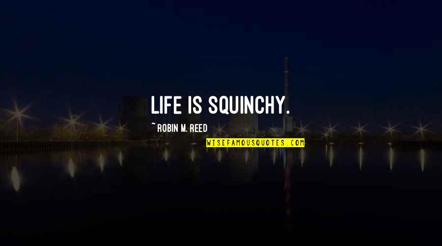 Robin Soderling Quotes By Robin M. Reed: Life is squinchy.