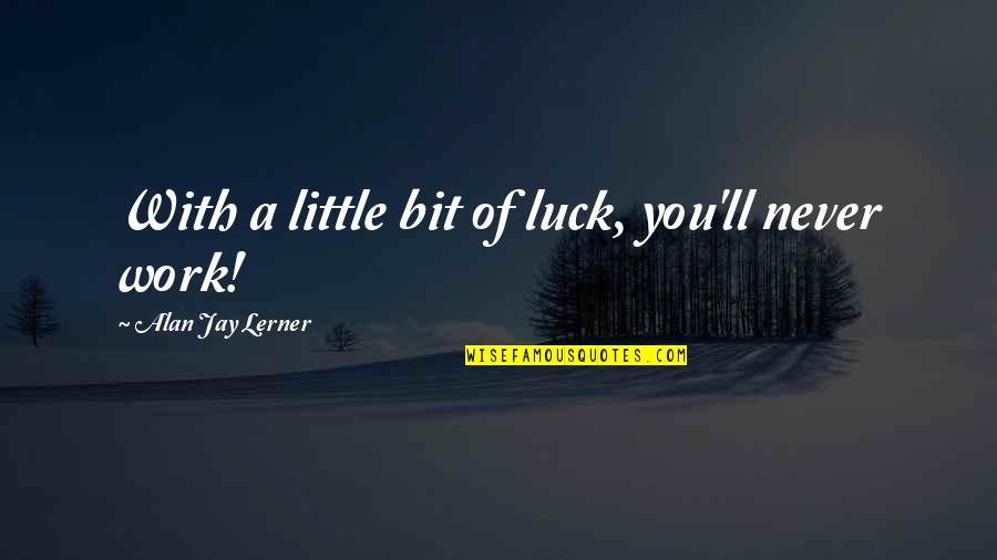 Robin Sparkles Quotes By Alan Jay Lerner: With a little bit of luck, you'll never