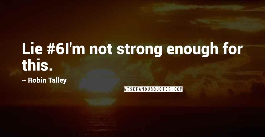Robin Talley quotes: Lie #6I'm not strong enough for this.