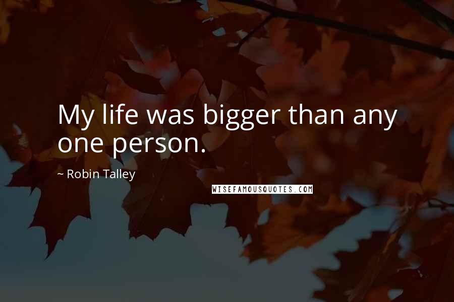 Robin Talley quotes: My life was bigger than any one person.