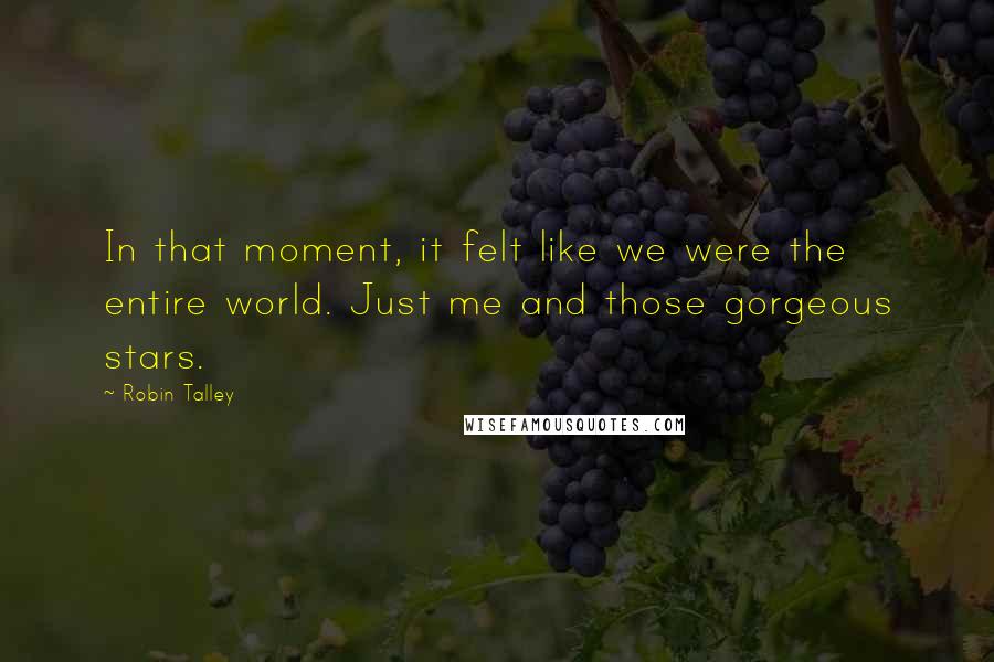 Robin Talley quotes: In that moment, it felt like we were the entire world. Just me and those gorgeous stars.