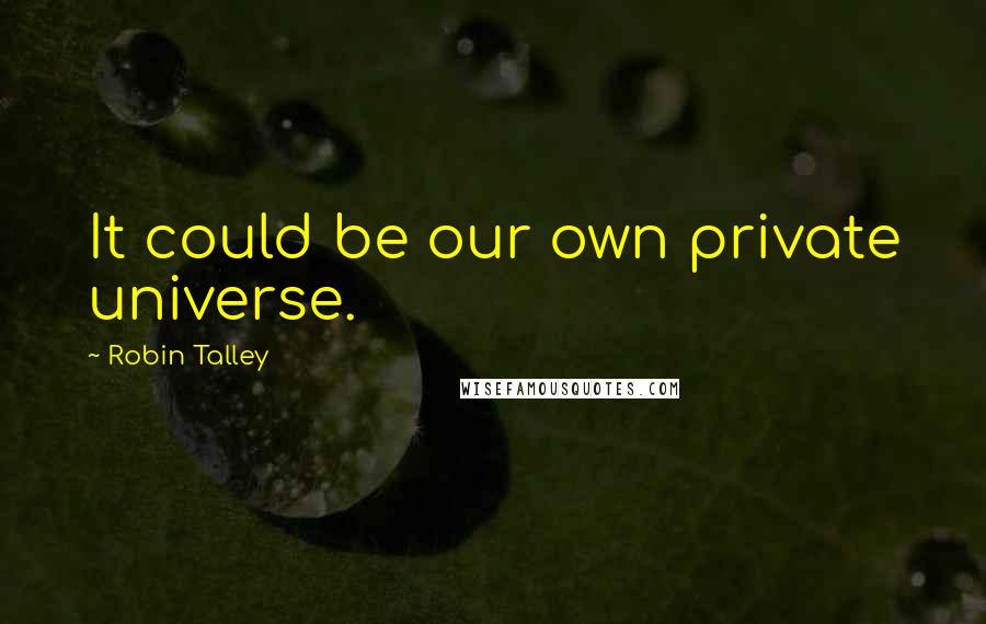 Robin Talley quotes: It could be our own private universe.