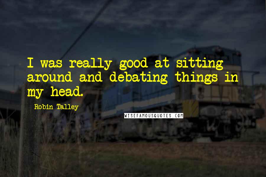 Robin Talley quotes: I was really good at sitting around and debating things in my head.