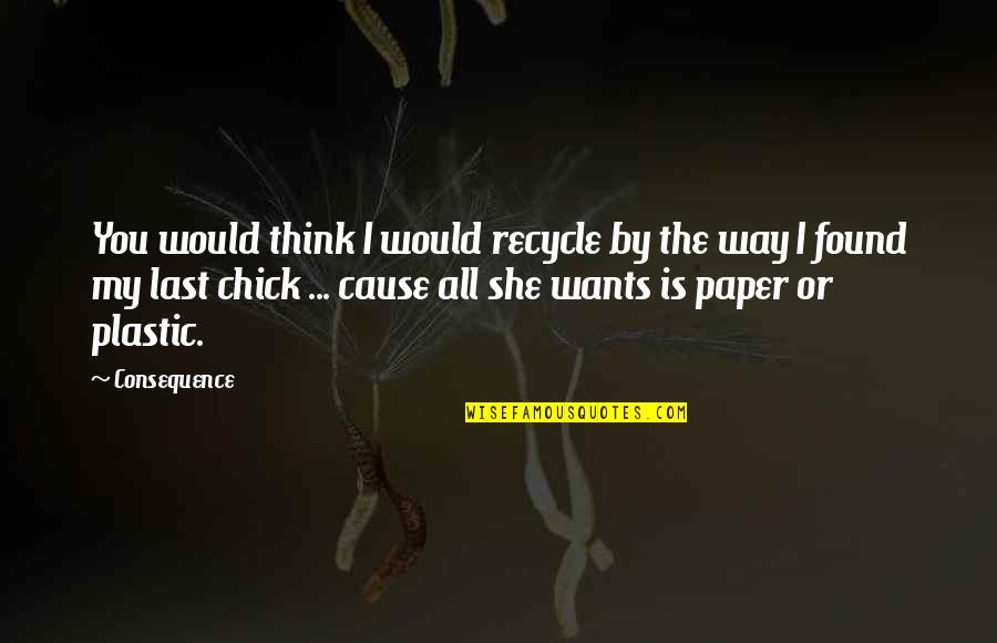 Robin Thicke Lyric Quotes By Consequence: You would think I would recycle by the