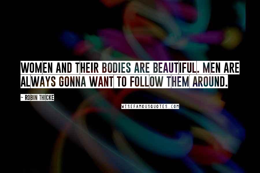 Robin Thicke quotes: Women and their bodies are beautiful. Men are always gonna want to follow them around.