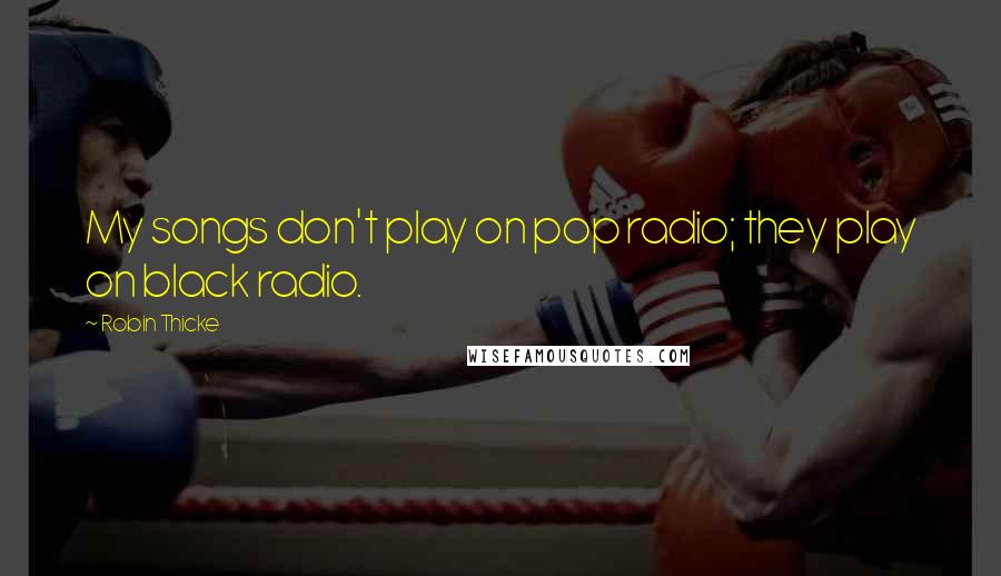 Robin Thicke quotes: My songs don't play on pop radio; they play on black radio.