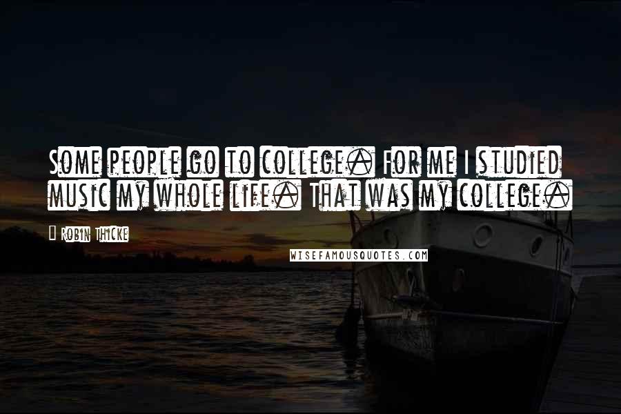 Robin Thicke quotes: Some people go to college. For me I studied music my whole life. That was my college.