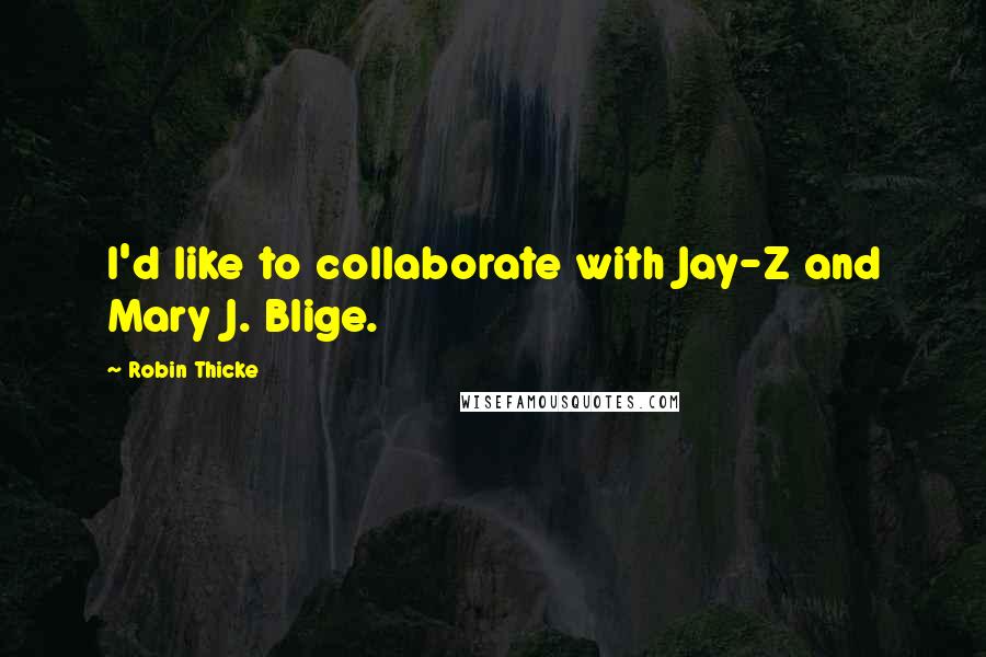 Robin Thicke quotes: I'd like to collaborate with Jay-Z and Mary J. Blige.